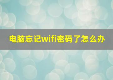 电脑忘记wifi密码了怎么办