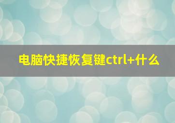 电脑快捷恢复键ctrl+什么