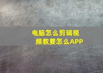 电脑怎么剪辑视频教要怎么APP