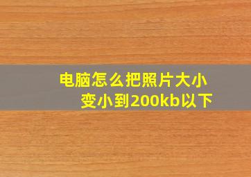 电脑怎么把照片大小变小到200kb以下