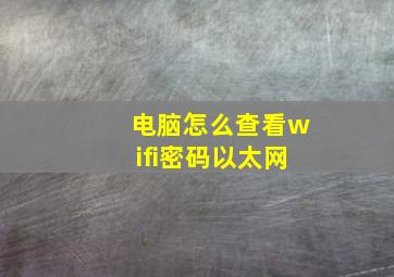 电脑怎么查看wifi密码以太网