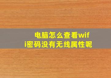 电脑怎么查看wifi密码没有无线属性呢