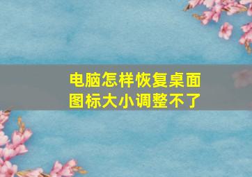 电脑怎样恢复桌面图标大小调整不了