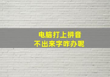 电脑打上拼音不出来字咋办呢