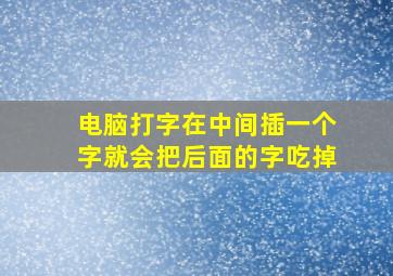 电脑打字在中间插一个字就会把后面的字吃掉