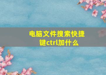 电脑文件搜索快捷键ctrl加什么