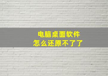 电脑桌面软件怎么还原不了了