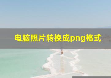 电脑照片转换成png格式