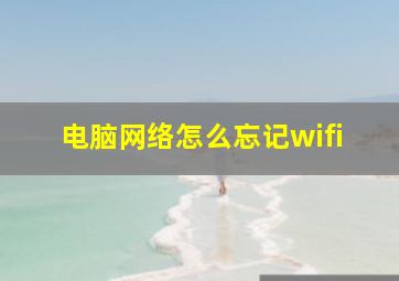 电脑网络怎么忘记wifi