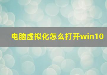 电脑虚拟化怎么打开win10