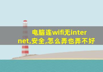 电脑连wifi无internet,安全,怎么弄也弄不好