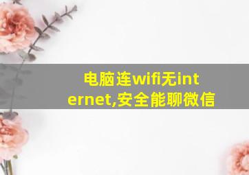 电脑连wifi无internet,安全能聊微信