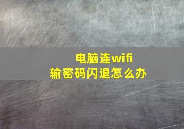 电脑连wifi输密码闪退怎么办