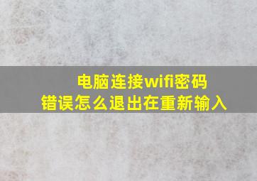 电脑连接wifi密码错误怎么退出在重新输入