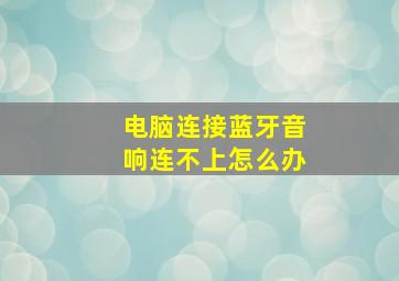 电脑连接蓝牙音响连不上怎么办