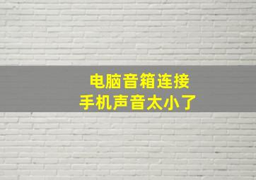 电脑音箱连接手机声音太小了