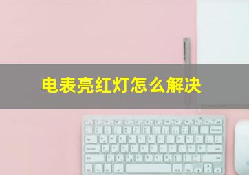 电表亮红灯怎么解决