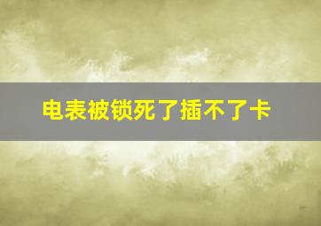 电表被锁死了插不了卡