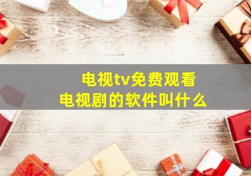 电视tv免费观看电视剧的软件叫什么