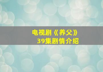 电视剧《养父》39集剧情介绍