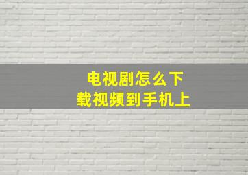 电视剧怎么下载视频到手机上