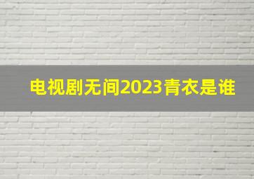 电视剧无间2023青衣是谁