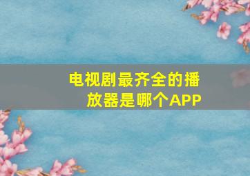 电视剧最齐全的播放器是哪个APP