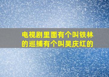 电视剧里面有个叫铁林的巡捕有个叫吴庆红的