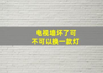 电视墙坏了可不可以换一款灯