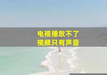 电视播放不了视频只有声音