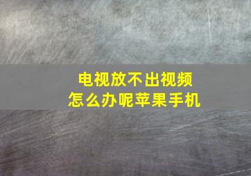 电视放不出视频怎么办呢苹果手机