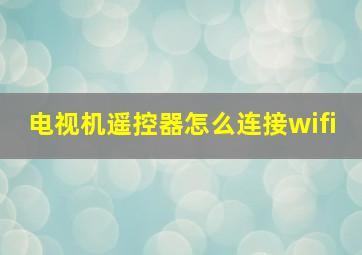 电视机遥控器怎么连接wifi