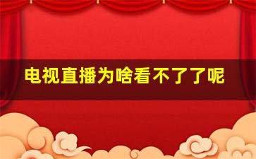 电视直播为啥看不了了呢