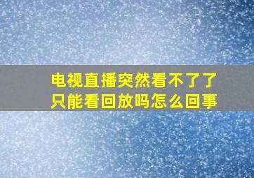 电视直播突然看不了了只能看回放吗怎么回事