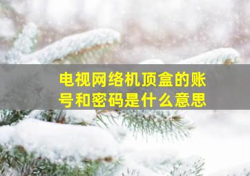 电视网络机顶盒的账号和密码是什么意思