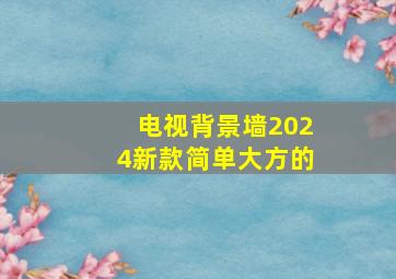 电视背景墙2024新款简单大方的