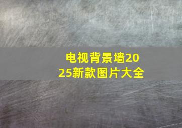 电视背景墙2025新款图片大全