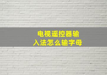 电视遥控器输入法怎么输字母