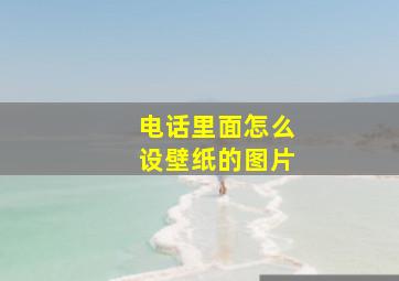 电话里面怎么设壁纸的图片