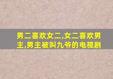 男二喜欢女二,女二喜欢男主,男主被叫九爷的电视剧