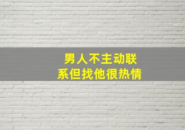 男人不主动联系但找他很热情