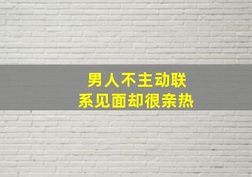 男人不主动联系见面却很亲热