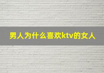 男人为什么喜欢ktv的女人