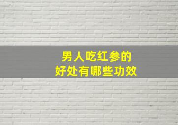 男人吃红参的好处有哪些功效