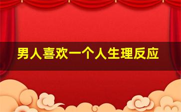 男人喜欢一个人生理反应