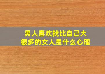 男人喜欢找比自己大很多的女人是什么心理