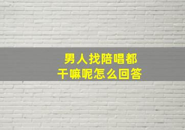 男人找陪唱都干嘛呢怎么回答