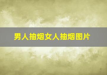 男人抽烟女人抽烟图片