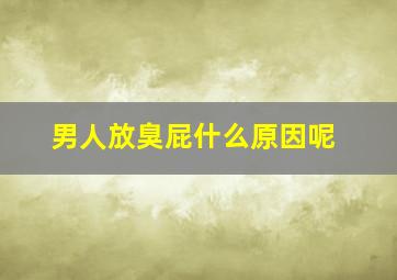 男人放臭屁什么原因呢