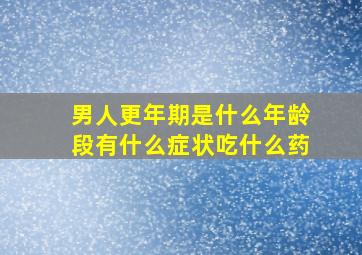 男人更年期是什么年龄段有什么症状吃什么药